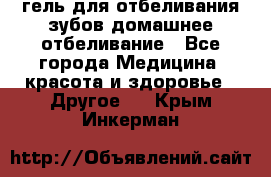 гель для отбеливания зубов домашнее отбеливание - Все города Медицина, красота и здоровье » Другое   . Крым,Инкерман